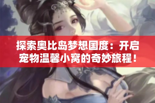 探索奥比岛梦想国度：开启宠物温馨小窝的奇妙旅程！