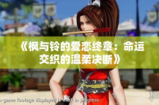 《枫与铃的爱恋终章：命运交织的温柔决断》