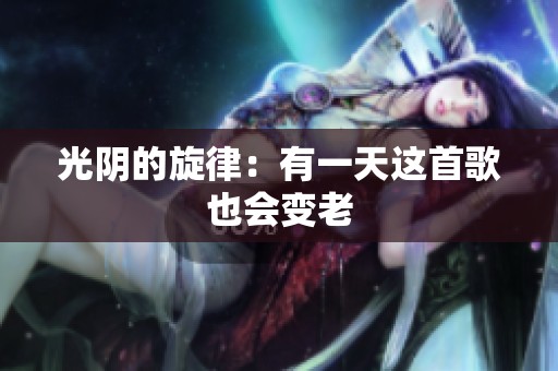 光阴的旋律：有一天这首歌也会变老