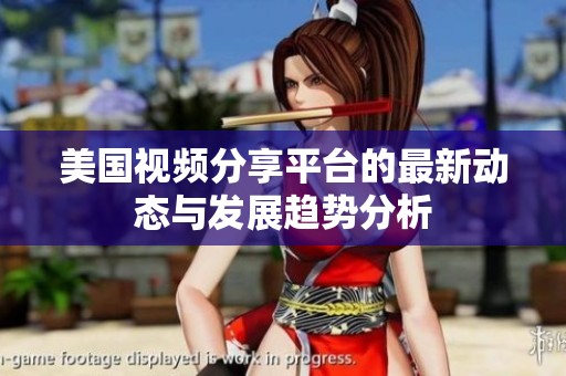 美国视频分享平台的最新动态与发展趋势分析