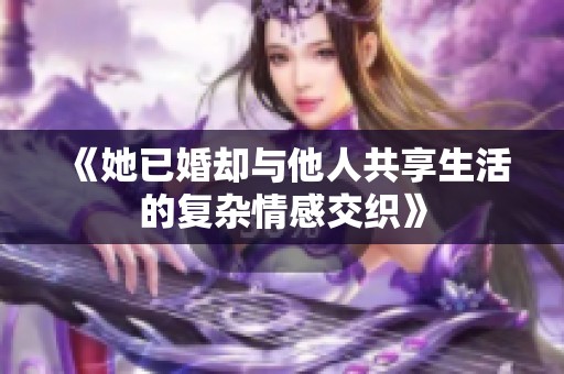 《她已婚却与他人共享生活的复杂情感交织》