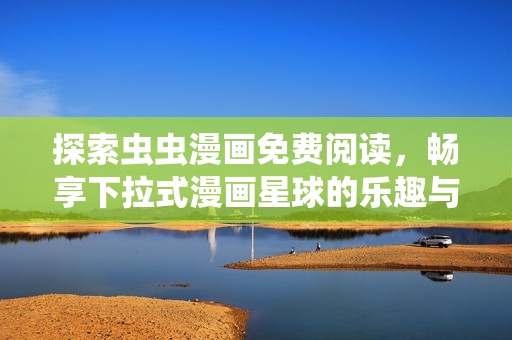 探索虫虫漫画免费阅读，畅享下拉式漫画星球的乐趣与奇幻