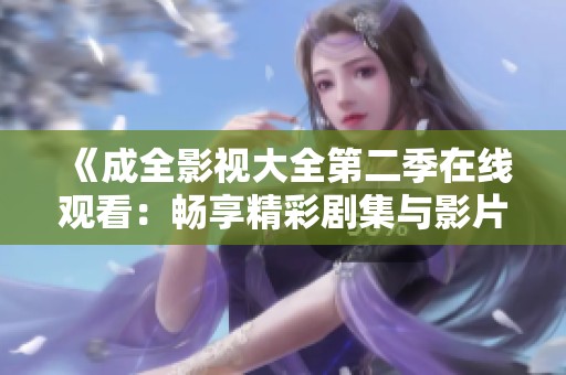 《成全影视大全第二季在线观看：畅享精彩剧集与影片》