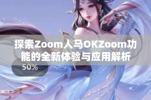 探索Zoom人马OKZoom功能的全新体验与应用解析