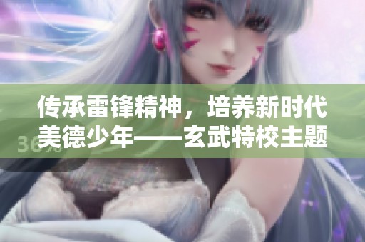 传承雷锋精神，培养新时代美德少年——玄武特校主题活动圆满举行