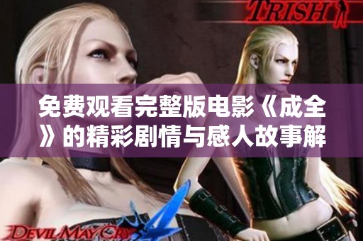 免费观看完整版电影《成全》的精彩剧情与感人故事解析