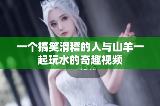 一个搞笑滑稽的人与山羊一起玩水的奇趣视频