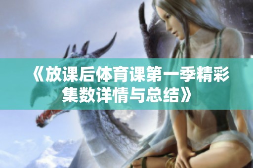 《放课后体育课第一季精彩集数详情与总结》