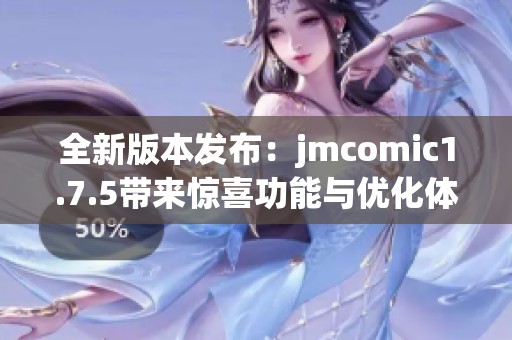 全新版本发布：jmcomic1.7.5带来惊喜功能与优化体验