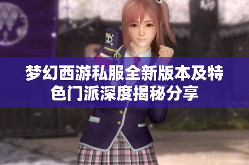 梦幻西游私服全新版本及特色门派深度揭秘分享
