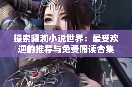 探索曜澜小说世界：最受欢迎的推荐与免费阅读合集