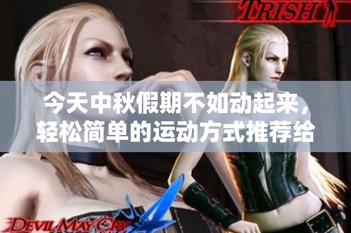 今天中秋假期不如动起来，轻松简单的运动方式推荐给你！