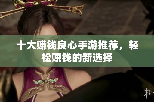 十大赚钱良心手游推荐，轻松赚钱的新选择