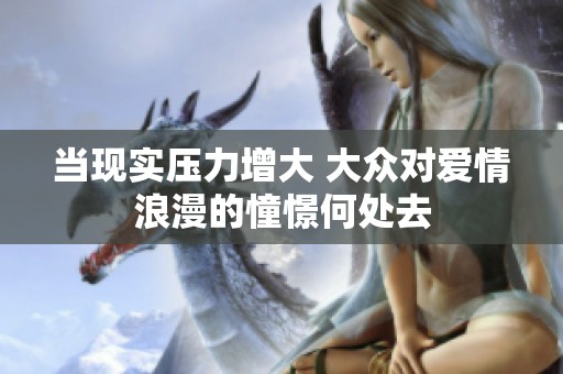 当现实压力增大 大众对爱情浪漫的憧憬何处去