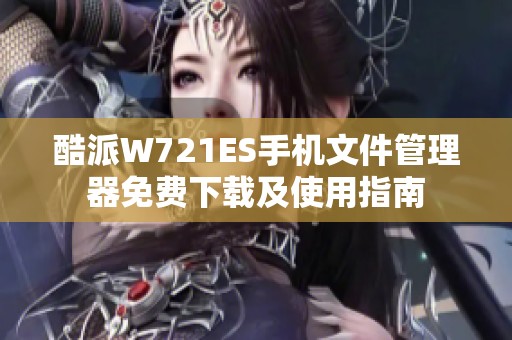 酷派W721ES手机文件管理器免费下载及使用指南