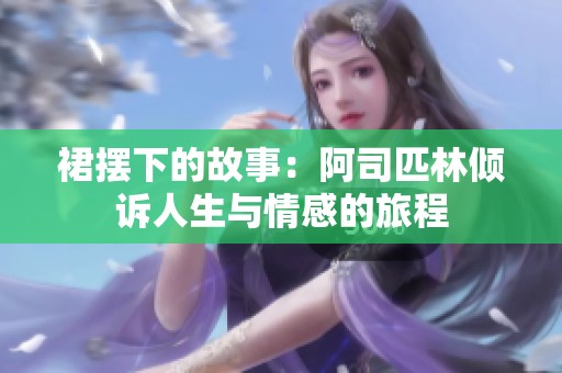 裙摆下的故事：阿司匹林倾诉人生与情感的旅程