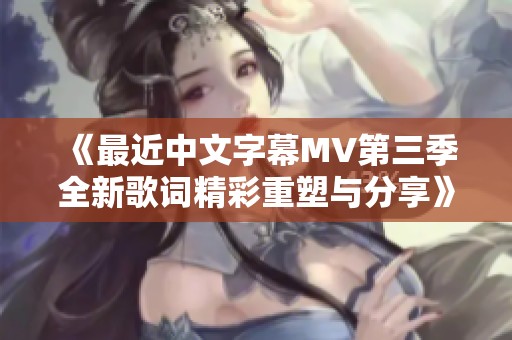 《最近中文字幕MV第三季全新歌词精彩重塑与分享》