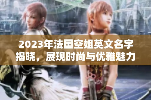 2023年法国空姐英文名字揭晓，展现时尚与优雅魅力