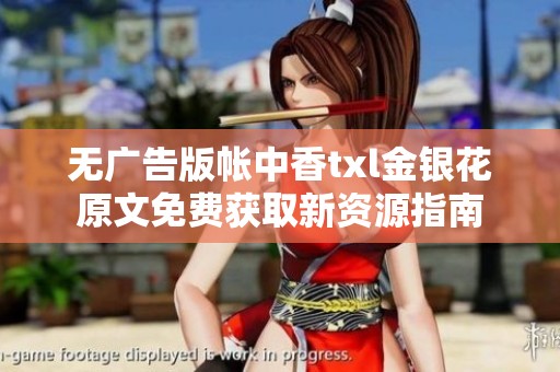 无广告版帐中香txl金银花原文免费获取新资源指南