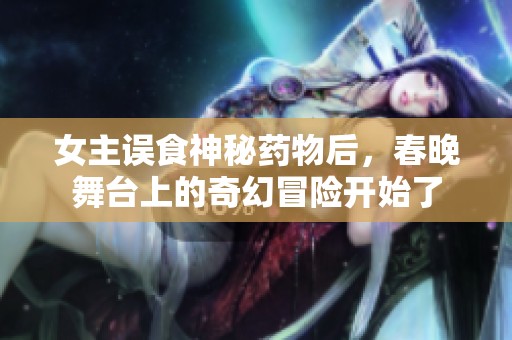 女主误食神秘药物后，春晚舞台上的奇幻冒险开始了
