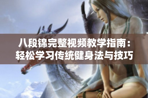 八段锦完整视频教学指南：轻松学习传统健身法与技巧
