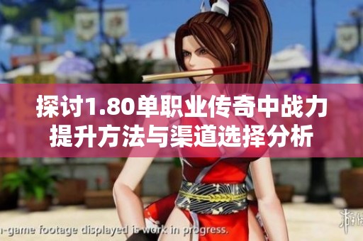 探讨1.80单职业传奇中战力提升方法与渠道选择分析