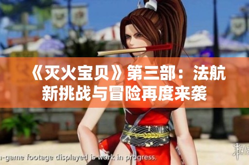 《灭火宝贝》第三部：法航新挑战与冒险再度来袭