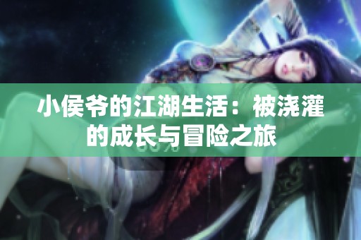 小侯爷的江湖生活：被浇灌的成长与冒险之旅