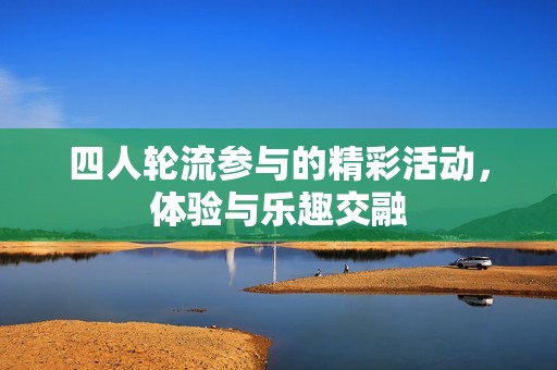 四人轮流参与的精彩活动，体验与乐趣交融