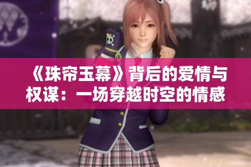 《珠帘玉幕》背后的爱情与权谋：一场穿越时空的情感纠葛