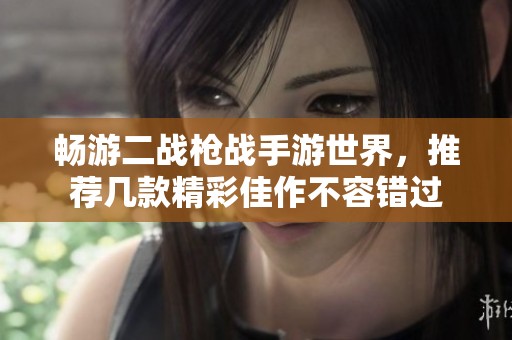 畅游二战枪战手游世界，推荐几款精彩佳作不容错过