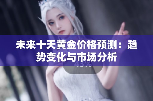 未来十天黄金价格预测：趋势变化与市场分析