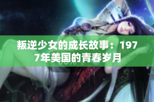 叛逆少女的成长故事：1977年美国的青春岁月