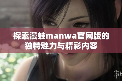 探索漫蛙manwa官网版的独特魅力与精彩内容