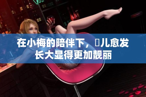 在小梅的陪伴下，玥儿愈发长大显得更加靓丽