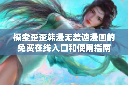 探索歪歪韩漫无羞遮漫画的免费在线入口和使用指南