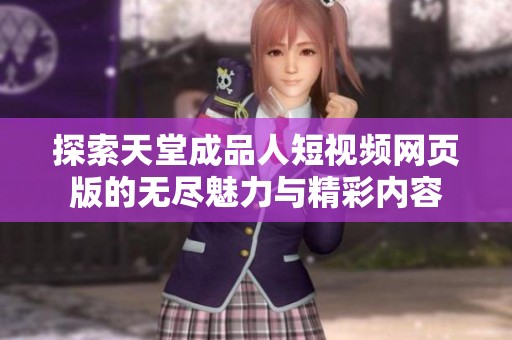 探索天堂成品人短视频网页版的无尽魅力与精彩内容