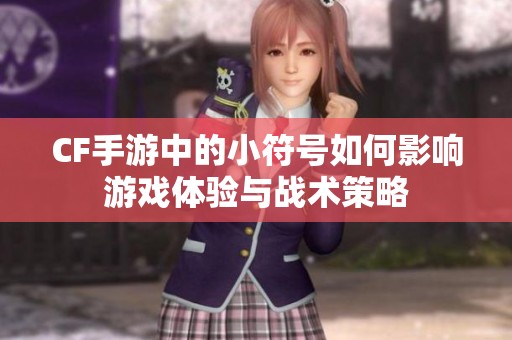 CF手游中的小符号如何影响游戏体验与战术策略
