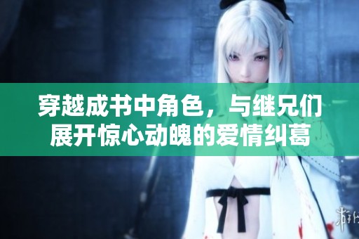 穿越成书中角色，与继兄们展开惊心动魄的爱情纠葛