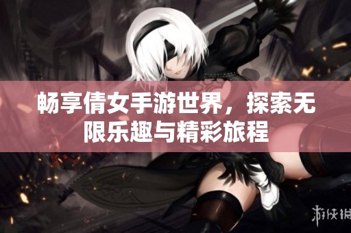 畅享倩女手游世界，探索无限乐趣与精彩旅程