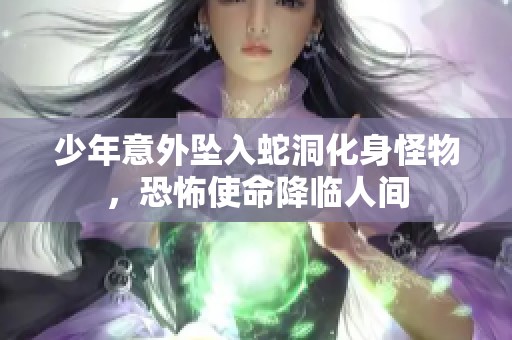 少年意外坠入蛇洞化身怪物，恐怖使命降临人间