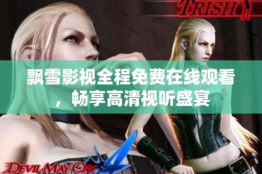 飘雪影视全程免费在线观看，畅享高清视听盛宴