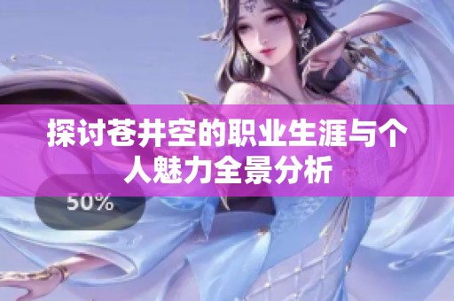 探讨苍井空的职业生涯与个人魅力全景分析