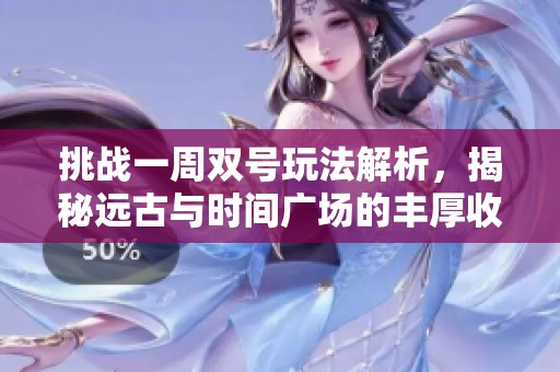 挑战一周双号玩法解析，揭秘远古与时间广场的丰厚收益