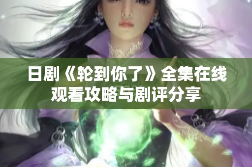 日剧《轮到你了》全集在线观看攻略与剧评分享