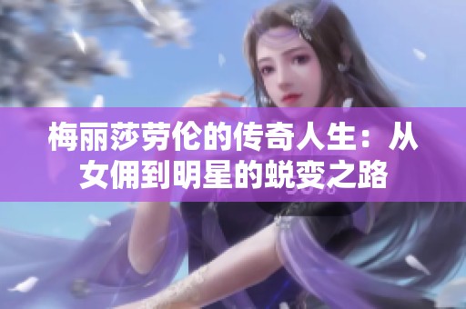 梅丽莎劳伦的传奇人生：从女佣到明星的蜕变之路