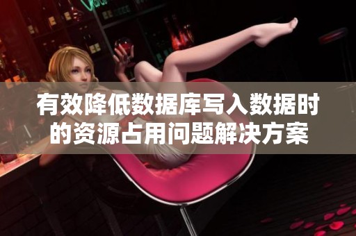 有效降低数据库写入数据时的资源占用问题解决方案