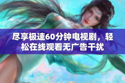 尽享极速60分钟电视剧，轻松在线观看无广告干扰