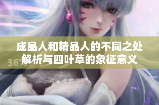 成品人和精品人的不同之处解析与四叶草的象征意义
