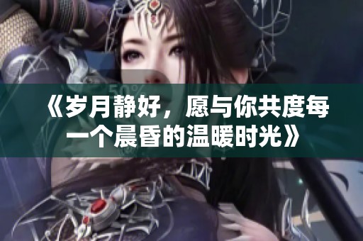 《岁月静好，愿与你共度每一个晨昏的温暖时光》